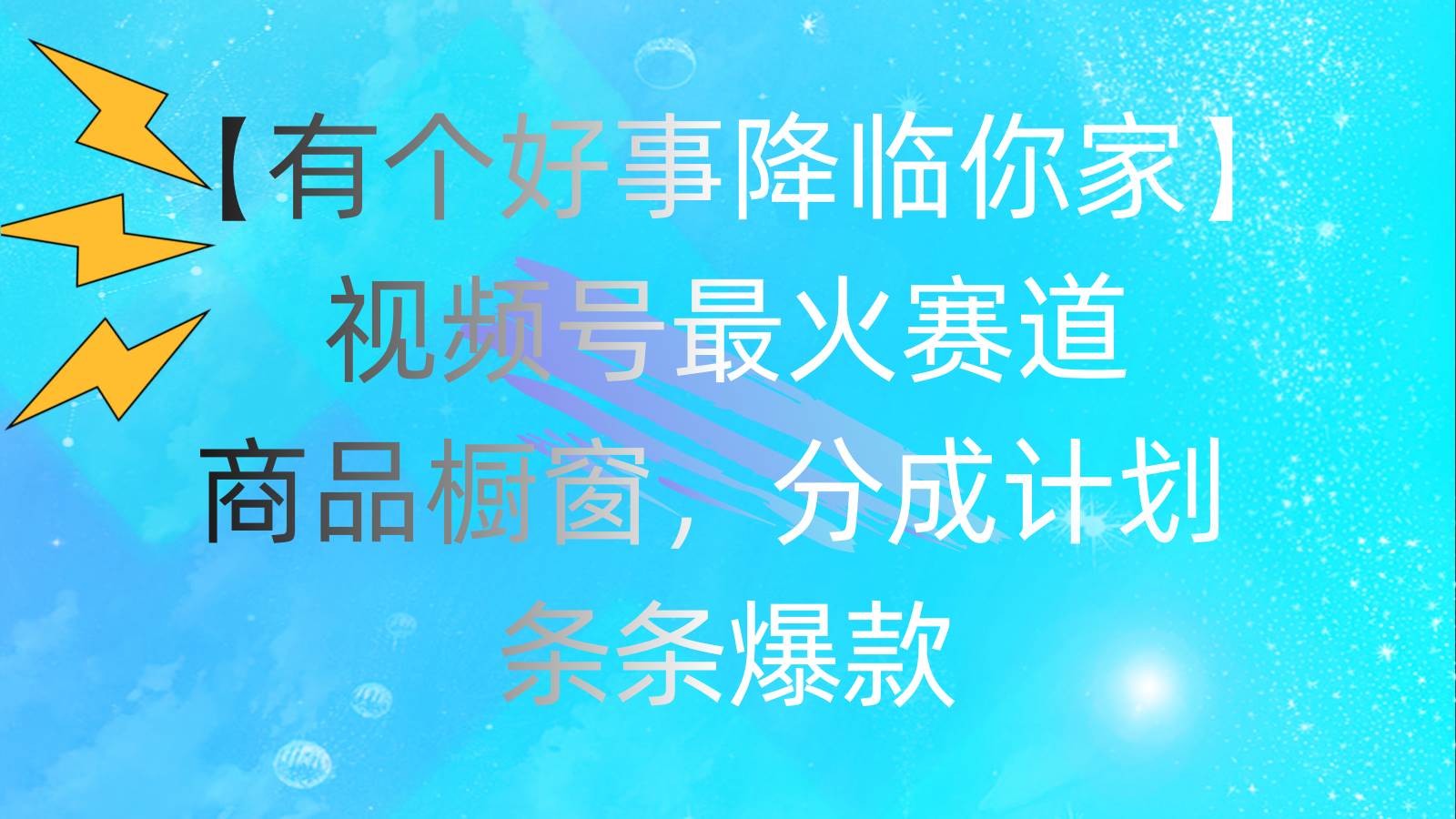 有个好事 降临你家：视频号最火赛道，商品橱窗，分成计划 条条爆款，每…-玖儿的学习笔记