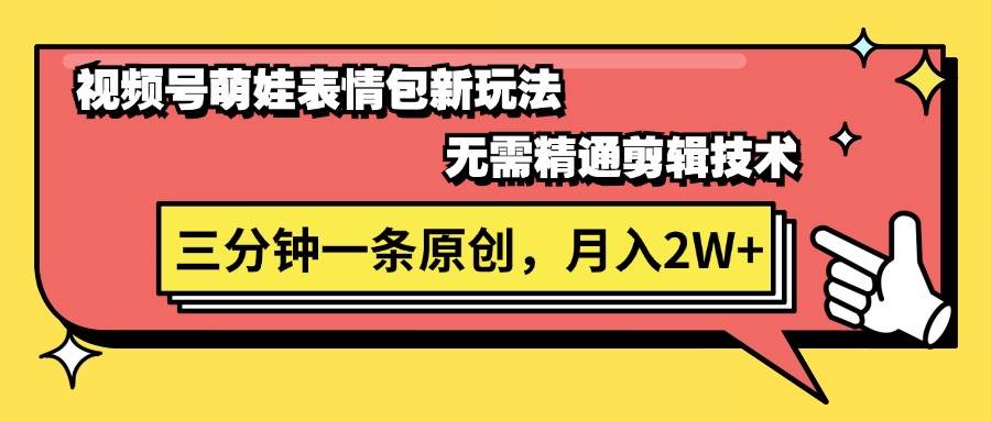 视频号萌娃表情包新玩法，无需精通剪辑，三分钟一条原创视频，月入2W+-玖儿的学习笔记