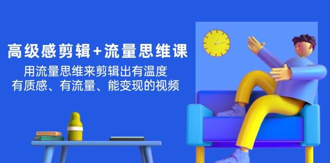 高级感 剪辑+流量思维：用流量思维剪辑出有温度/有质感/有流量/能变现视频-玖儿的学习笔记
