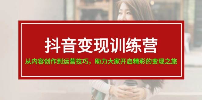抖音变现训练营，从内容创作到运营技巧，助力大家开启精彩的变现之旅-玖儿的学习笔记