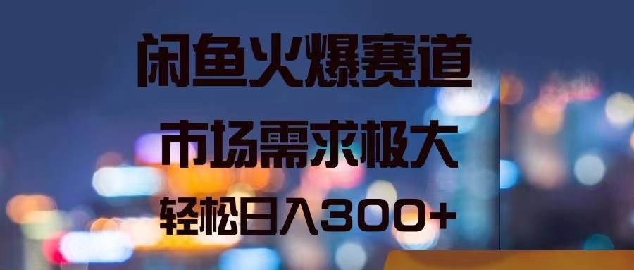 闲鱼火爆赛道，市场需求极大，轻松日入300+-玖儿的学习笔记
