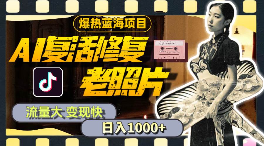 暴热蓝海项目，AI复活修复老照片，流量大 变现快 一天收入1000+教程+素材-玖儿的学习笔记