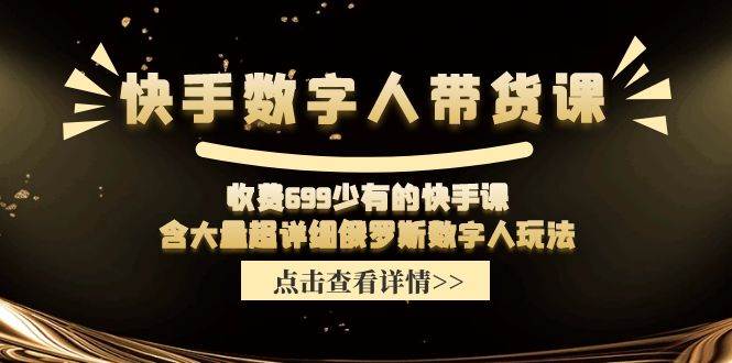快手数字人带货课，收费699少有的快手课，含大量超详细数字人玩法-玖儿的学习笔记