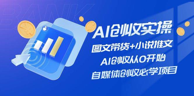 AI创收实操—图文带货+小说推文，AI创收从0开始，自媒体创收必学项目-玖儿的学习笔记