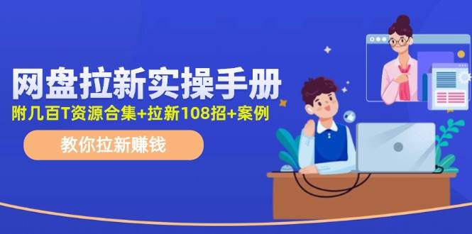 网盘拉新实操手册：教你拉新赚钱（附几百T资源合集+拉新108招+案例）-玖儿的学习笔记