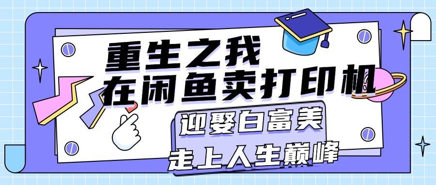 重生之我在闲鱼卖打印机，月入过万，迎娶白富美，走上人生巅峰-玖儿的学习笔记