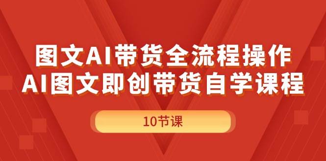 图片[1]-图文AI带货全流程操作，AI图文即创带货自学课程-玖儿的学习笔记