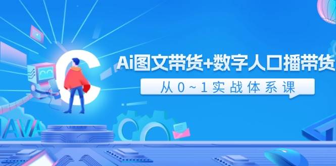 图片[1]-Ai 图文带货+数字人口播带货，从0~1实战体系课（43节）-玖儿的学习笔记