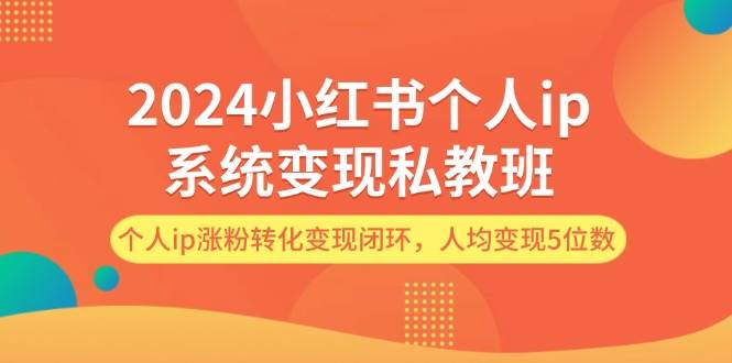 2024小红书个人ip系统变现私教班，个人ip涨粉转化变现闭环，人均变现5位数-玖儿的学习笔记