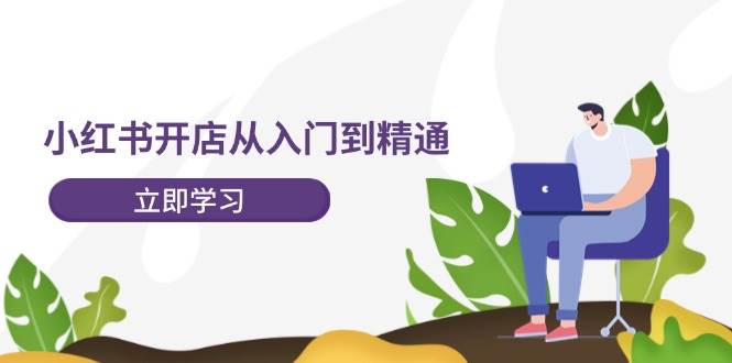 小红书开店从入门到精通，快速掌握小红书店铺运营，实现开店创收-202节课-玖儿的学习笔记