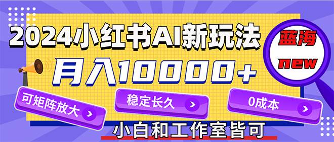 2024最新小红薯AI赛道，蓝海项目，月入10000+，0成本，当事业来做，可矩阵-玖儿的学习笔记
