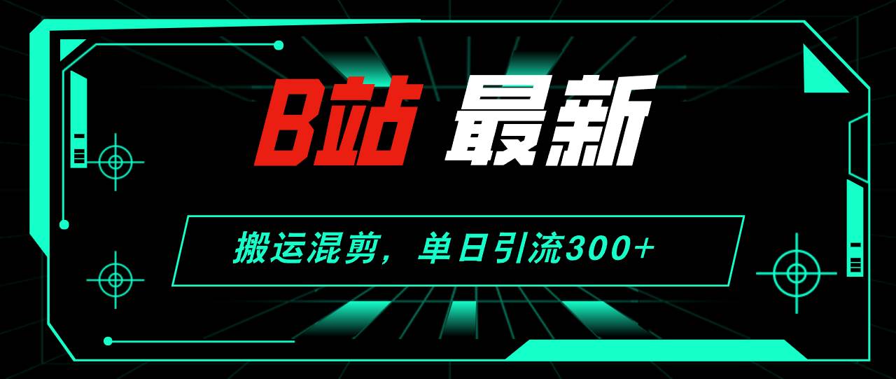 B站最新，搬运混剪，单日引流300+创业粉-玖儿的学习笔记