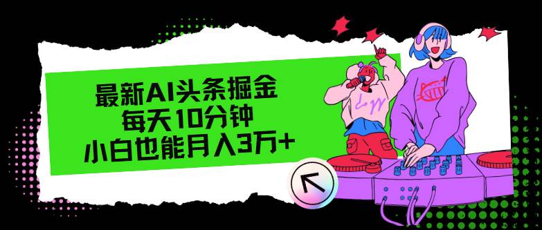 最新AI头条掘金，每天只需10分钟，小白也能月入3万+-玖儿的学习笔记