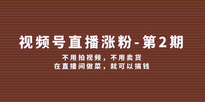 视频号/直播涨粉-第2期，不用拍视频，不用卖货，在直播间做菜，就可以搞钱-玖儿的学习笔记