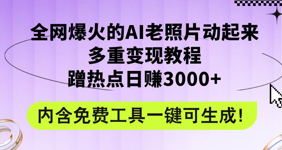 全网爆火的AI老照片动起来多重变现教程，蹭热点日赚3000+，内含免费工具-玖儿的学习笔记