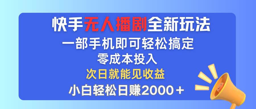 快手无人播剧全新玩法，一部手机就可以轻松搞定，零成本投入，小白轻松…-玖儿的学习笔记
