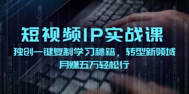 短视频 IP实战课，独创一键复制学习秘籍，转战新领域，月赚五万轻松行-玖儿的学习笔记
