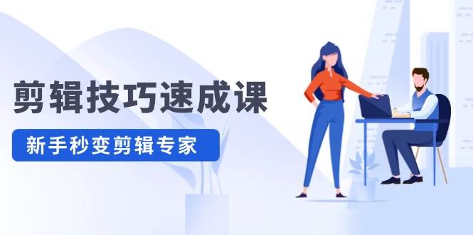 剪辑技巧速成课，高清拍摄+调色 转扇子，建筑-抠图精通，新手秒变剪辑专家-玖儿的学习笔记