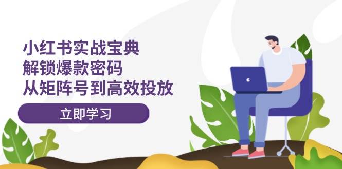 小红书实战宝典：解锁爆款密码，从矩阵号到高效投放-玖儿的学习笔记