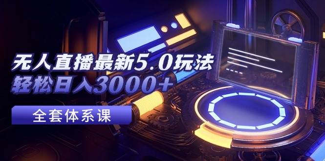 无人直播最新5.0玩法，轻松日入3000+-玖儿的学习笔记