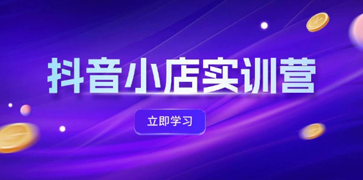 抖音小店最新实训营，提升体验分、商品卡 引流，投流增效，联盟引流秘籍-玖儿的学习笔记