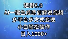 短剧6.0 AI一键生成原创解说视频，多平台多方式变现，小白轻松操作，日…-玖儿的学习笔记