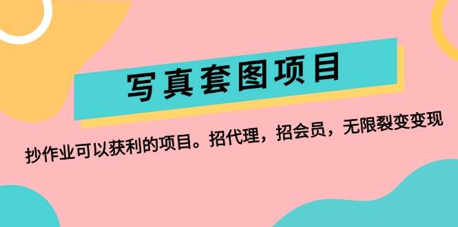 写真套图项目：抄作业可以获利的项目。招代理，招会员，无限裂变变现-玖儿的学习笔记