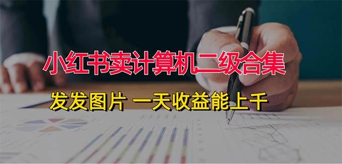 小红书卖计算机二级合集，发发图片 一天收益能上千-玖儿的学习笔记