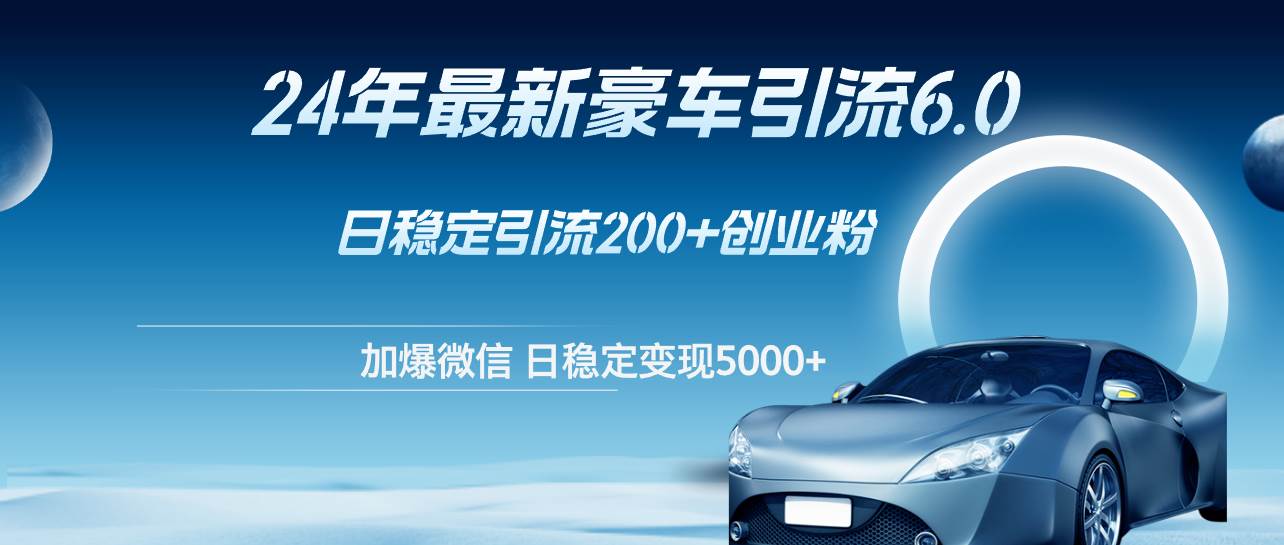 24年最新豪车引流6.0，日引500+创业粉，日稳定变现5000+-玖儿的学习笔记