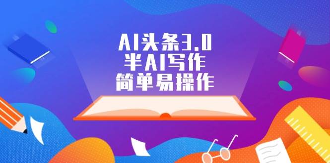 AI头条3.0，半AI写作，简单易操作-玖儿的学习笔记