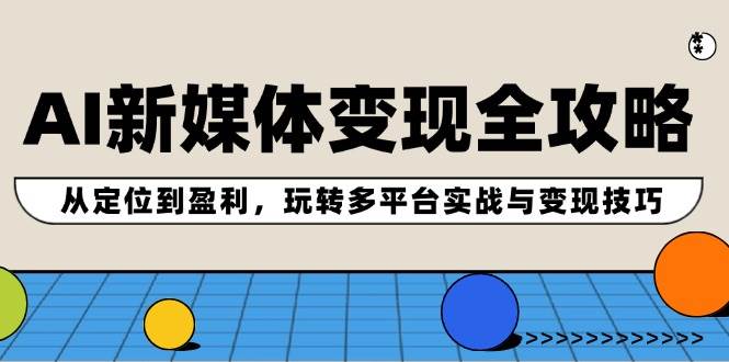 AI新媒体变现全攻略：从定位到盈利，玩转多平台实战与变现技巧-玖儿的学习笔记