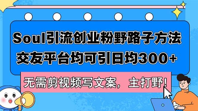 Soul引流创业粉野路子方法，交友平台均可引日均300+，无需剪视频写文案…-玖儿的学习笔记