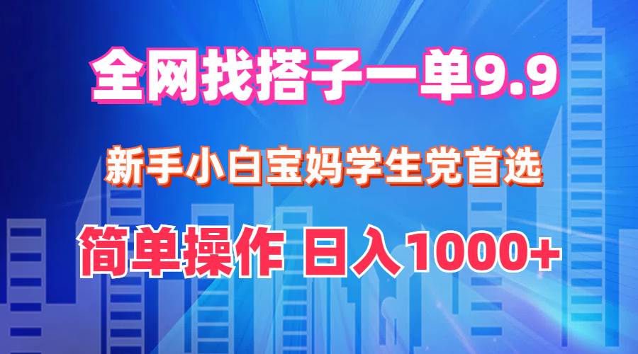 全网找搭子1单9.9 新手小白宝妈学生党首选 简单操作 日入1000+-玖儿的学习笔记