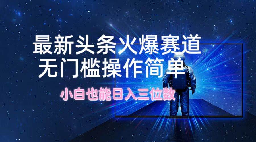 最新头条火爆赛道，无门槛操作简单，小白也能日入三位数-玖儿的学习笔记