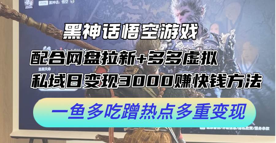黑神话悟空游戏配合网盘拉新+多多虚拟+私域日变现3000+赚快钱方法。…-玖儿的学习笔记