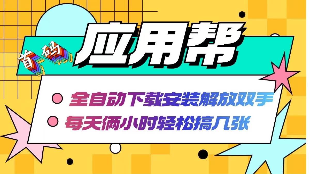 应用帮下载安装拉新玩法 全自动下载安装到卸载 每天俩小时轻松搞几张-玖儿的学习笔记