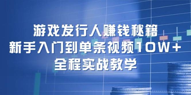 游戏发行人赚钱秘籍：新手入门到单条视频10W+，全程实战教学-玖儿的学习笔记