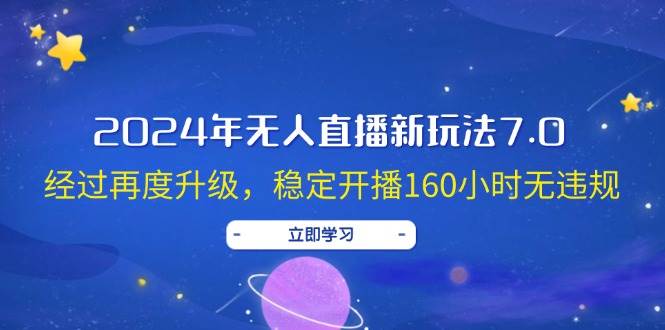 2024年无人直播新玩法7.0，经过再度升级，稳定开播160小时无违规，抖音…-玖儿的学习笔记