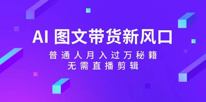 AI 图文带货新风口：普通人月入过万秘籍，无需直播剪辑-玖儿的学习笔记