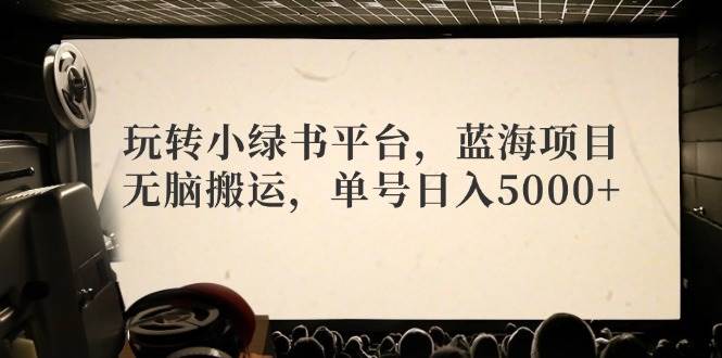 玩转小绿书平台，蓝海项目，无脑搬运，单号日入5000+-玖儿的学习笔记