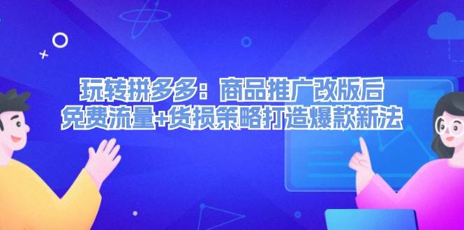 玩转拼多多：商品推广改版后，免费流量+货损策略打造爆款新法（无水印）-玖儿的学习笔记