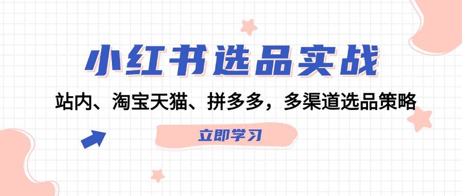 小红书选品实战：站内、淘宝天猫、拼多多，多渠道选品策略-玖儿的学习笔记