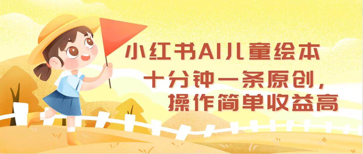 小红书AI儿童绘本，十分钟一条原创，操作简单收益高-玖儿的学习笔记