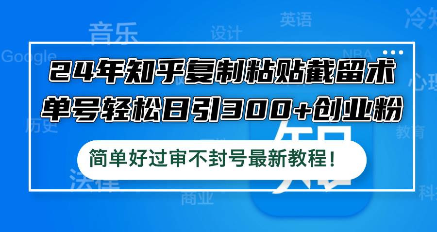 24年知乎复制粘贴截留术，单号轻松日引300+创业粉，简单好过审不封号最…-玖儿的学习笔记